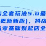 抖音小店全套玩法5.0最新玩法(2月20更新新版)，抖店商品卡运营从零基础到起店全流程