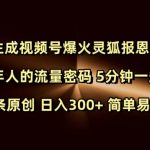 Ai生成视频号爆火灵狐报恩视频 中老年人的流量密码 5分钟一条视频 条条原创 日入300+ 简单易上手