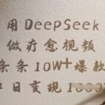 用DeepSeek做疗愈视频，条条10W+爆款，单日变现多张
