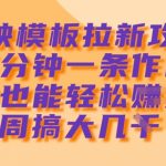 剪映模板拉新攻略，三分钟一条作品，小白也能轻松一周搞大几k