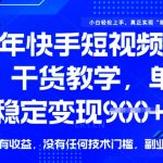 25年最新快手短视频带货，单日稳定变现900+，没有技术门槛，做就有收益【揭秘】