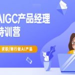 AIGC产品经理特训营-产品经理较教程，求职转行做AI产品
