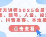 抖音官方讲师2025会员课，账号搭建、起号、人设、投流、选题、抖音来客、本地推等
