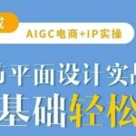 AIGC电商必备实操21节平面设计实战课，教你玩转AI