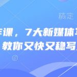 新媒体写作课，7大新媒体写作实操技巧，教你又快又稳写好文