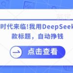 付费文章：AI时代来临！我用DeepSeek制作课程、爆款标题，自动挣钱
