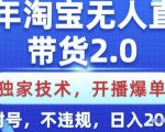 25年淘宝无人直播带货2.0.独家技术，开播爆单，纯小白易上手，不封号，不违规，日入多张【揭秘】