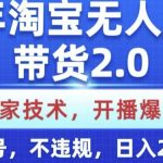 25年淘宝无人直播带货2.0.独家技术，开播爆单，纯小白易上手，不封号，不违规，日入多张【揭秘】