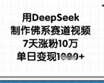 “用DeepSeek制作佛系赛道视频，7天涨粉10万，单日变现1k