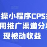 2025实操小程序CPS推广项目，自用推广渠道分享，实现被动收益