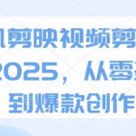 手机剪映视频剪辑教程2025，从零基础到爆款创作