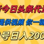最新今日头条代运营，我们提供视频，你一键发布，单号日入200+【揭秘】