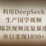 利用DeepSeek生产国学视频，爆款视频流量暴涨，单日变现数