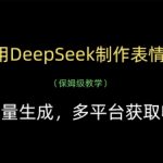 用DeepSeek制作表情包，批量生成，多平台获取收益