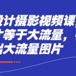 电商设计摄影视频课，好图片等于大流量，带你做出大流量图片