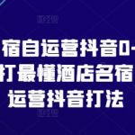 “酒店民宿自运营抖音0-1进阶课，主打最懂酒店名宿人的自运营抖音打法