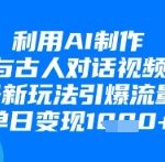 利用AI制作与古人对话的视频，最新玩法引爆流量，单日变现1k