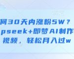 如何30天内涨粉5W？用deepseek+即梦AI制作育儿视频，轻松月入过w”