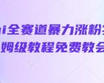 抖音ai全赛道暴力涨粉实操，保姆级教程免费教会