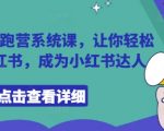 小红书陪跑营系统课，让你轻松入门小红书，成为小红书达人”