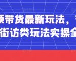 短视频带货最新玩法，带货视频之街访类玩法实操全流程”