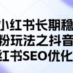 抖音小红书长期稳定引流cy粉玩法之抖音和小红书SEO优化