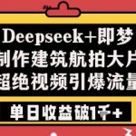 Deepseek+即梦制作建筑航拍大片超绝视频引爆流量单日收益破1k+