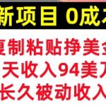 新项目，复制粘贴挣美金，1天收入94美刀，0成本，长久被动收入