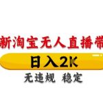 淘宝无人直播带货【最新】，日入2K，独家技术，无违规无封号，长期稳定，操作简单【揭秘】
