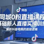 同城0粉直播课程，零基础新人直播实操训练营，解析抖音电商的底层逻辑