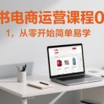 小红书电商运营课程0-1，从零开始简单易学