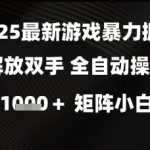 2025最新游戏暴力掘金解放双手，全自动操作，日入1k+矩阵，小白可玩【揭秘】