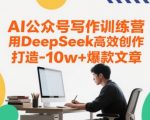 I公众号写作训练营，用DeepSeek高效创作，打造10w+爆款文章