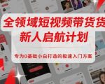 全领域短视频带货新人启航计划，专为0基础小白打造的极速入门方案”