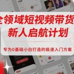 全领域短视频带货新人启航计划，专为0基础小白打造的极速入门方案”