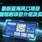 最新蓝海风口项目，漫画短剧项目介绍及实操