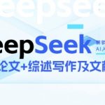 “DeepSeek论文写作实战营，助力快速产出高质量论文与综述，突破学术创作瓶颈