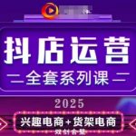 2025小店运营全套系列课，全新升级，从小店基础入门到进阶精通，系统掌握月销百w小店的核心秘密”