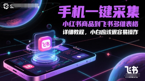 “手机一键采集小红书商品到飞书多维表格，详细教程，小白应该很容易操作