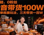 0基础，0粉丝，抖音带货100W，最简单粗暴玩法，三天带货一百W”