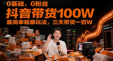 0基础，0粉丝，抖音带货100W，最简单粗暴玩法，三天带货一百W”