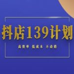 抖店139计划实录手册不动销起店实操方法论，高效率低成本不动销