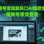 视频号变现新风口AI爆款创作-视频号带货变