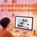 小说推文故事混剪起号及运营思路，看了做推文可以少走弯路”