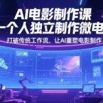 “AI电影制作课，一个人独立制作微电影，打破传统工作流，让AI重塑电影制作