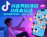 抖音男粉项目0成本玩法，一部手机即可操作，日均4张+，时间自由”