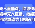 半无人直播课，助你快速掌握半无人直播，挖掘直播带货新潜力(更新6月)