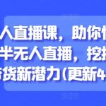 半无人直播课，助你快速掌握半无人直播，挖掘直播带货新潜力(更新6月)