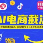 AI电商截流项目，AI结合电商0成本截流，助力淘宝多多抖店无货源0成本起店