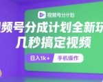 视频号分成计划全新玩法，几秒搞定视频，日入1k+，手机操作【揭秘】
